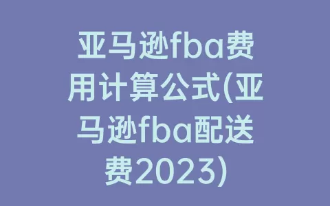 亚马逊fba费用计算公式(亚马逊fba配送费2023)