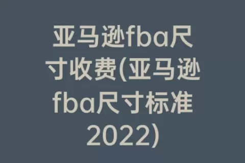 亚马逊fba尺寸收费(亚马逊fba尺寸标准2023)