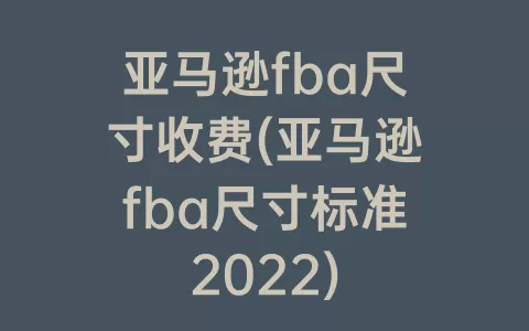 亚马逊fba尺寸收费(亚马逊fba尺寸标准2022)