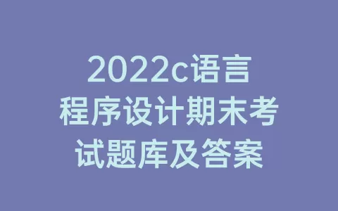 2022c语言程序设计期末考试题库及答案