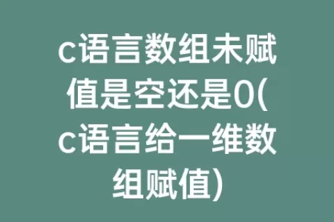 c语言数组未赋值是空还是0(c语言给一维数组赋值)