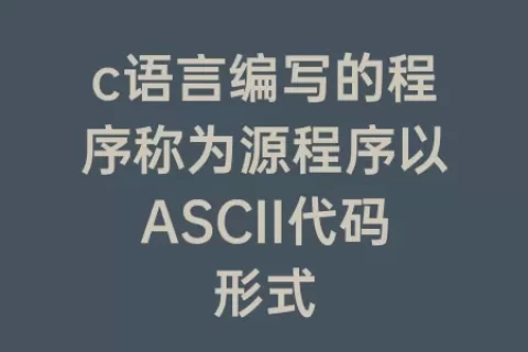 c语言编写的程序称为源程序以ASCII代码形式