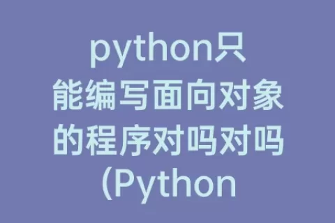 python只能编写面向对象的程序对吗对吗(Python只能编写面向对象的程序对不对)