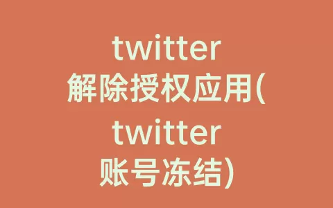 twitter解除授权应用(twitter账号冻结)