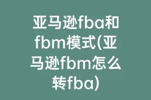 亚马逊fba和fbm模式(亚马逊fbm怎么转fba)