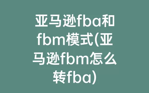 亚马逊fba和fbm模式(亚马逊fbm怎么转fba)