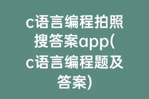 c语言编程拍照搜答案app(c语言编程题及答案)