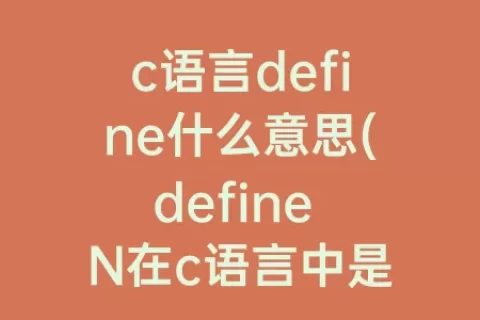 c语言define什么意思(define N在c语言中是什么意思)