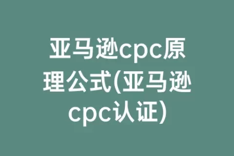 亚马逊cpc原理公式(亚马逊cpc认证)