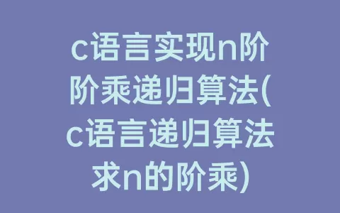 c语言实现n阶阶乘递归算法(c语言递归算法求n的阶乘)