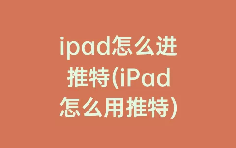 ipad怎么进推特(iPad怎么用推特)