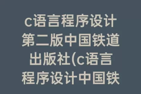 c语言程序设计第二版中国铁道出版社(c语言程序设计中国铁道电子书第四版)