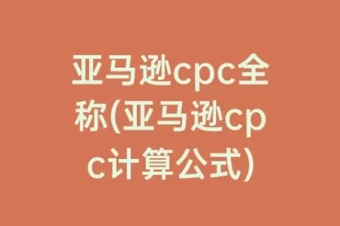 亚马逊cpc全称(亚马逊cpc计算公式)