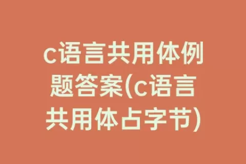 c语言共用体例题答案(c语言共用体占字节)