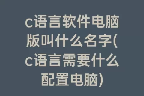 c语言软件电脑版叫什么名字(c语言需要什么配置电脑)