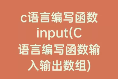 c语言编写函数input(C语言编写函数输入输出数组)
