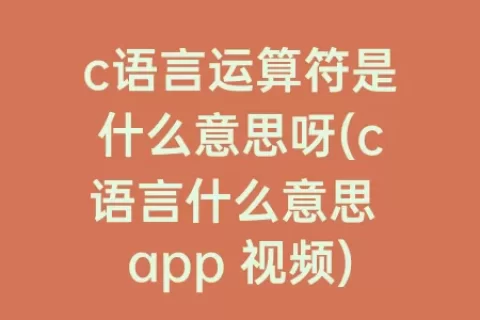 c语言运算符是什么意思呀(c语言什么意思 app 视频)