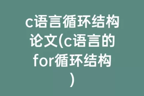 c语言循环结构论文(c语言的for循环结构)