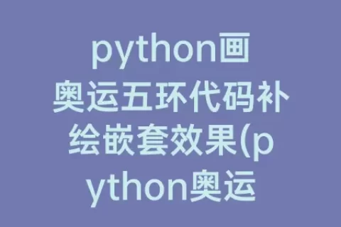 python画奥运五环代码补绘嵌套效果(python奥运五环绘图代码)