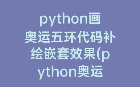 python画奥运五环代码补绘嵌套效果(python奥运五环绘图代码)