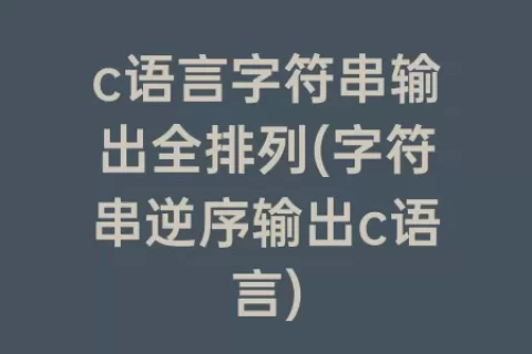 c语言字符串输出全排列(字符串逆序输出c语言)