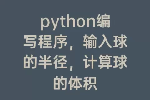 python编写程序，输入球的半径，计算球的体积