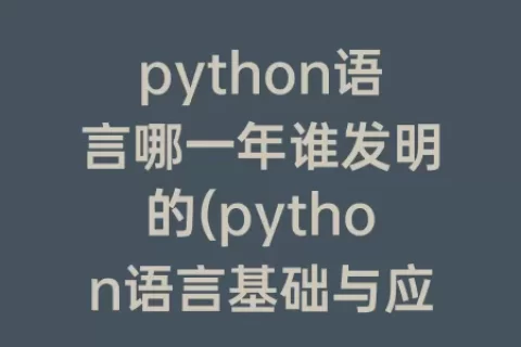 python语言哪一年谁发明的(python语言基础与应用学什么)