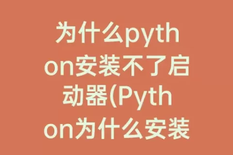 为什么python安装不了启动器(Python为什么安装不了)