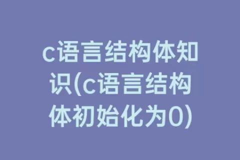c语言结构体知识(c语言结构体初始化为0)