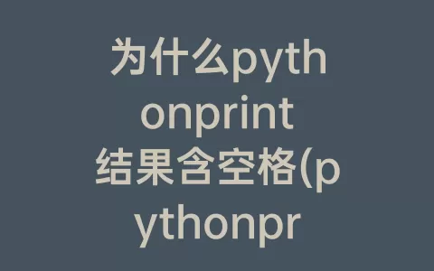 为什么pythonprint结果含空格(pythonprint去除空格)