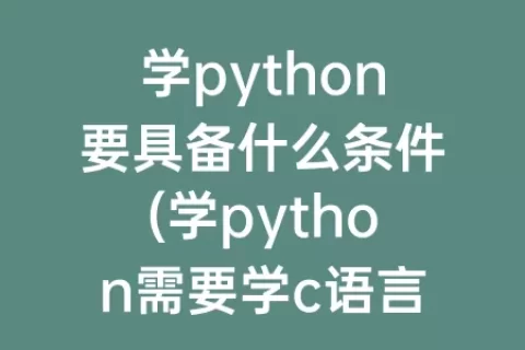 学python要具备什么条件(学python需要学c语言吗)