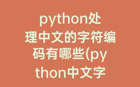 python处理中文的字符编码有哪些(python中文字符编码范围)
