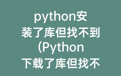 python安装了库但找不到(Python下载了库但找不到)