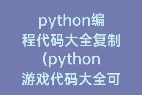 python编程代码大全复制(python游戏代码大全可复制)
