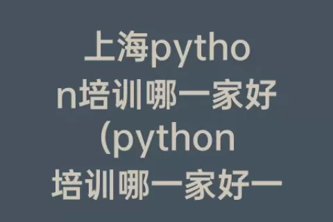 上海python培训哪一家好(python培训哪一家好一些)