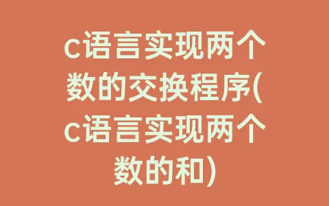 c语言实现两个数的交换程序(c语言实现两个数的和)