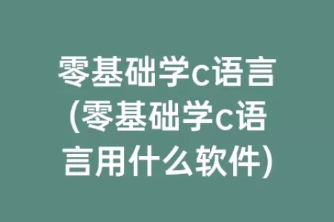 零基础学c语言(零基础学c语言用什么软件)