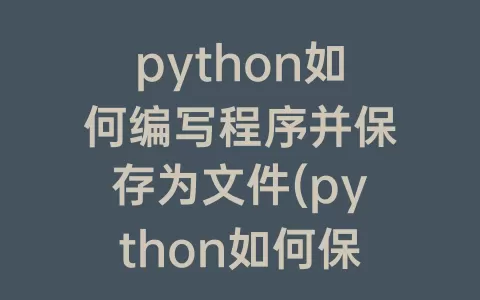 python如何编写程序并保存为文件(python如何保存)