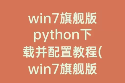 win7旗舰版python下载并配置教程(win7旗舰版安装python)