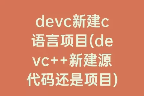 devc新建c语言项目(devc++新建源代码还是项目)