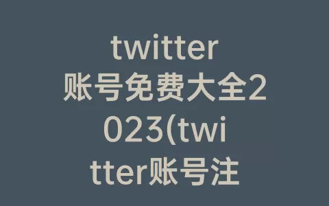 twitter账号免费大全2023(twitter账号注册)