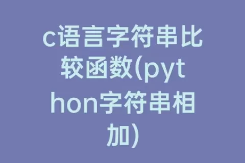 c语言字符串比较函数(python字符串相加)