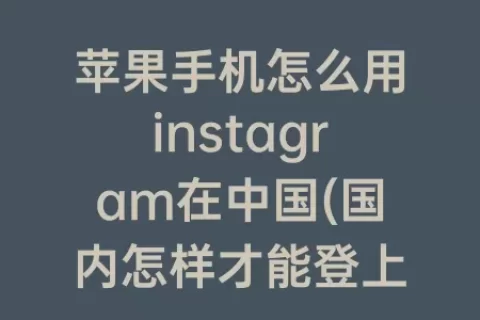 苹果手机怎么用instagram在中国(国内怎样才能登上ins)