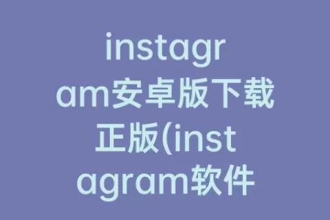 instagram安卓版下载正版(instagram软件下载安卓版)