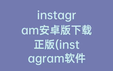 instagram安卓版下载正版(instagram软件下载安卓版)