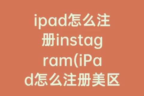 ipad怎么注册instagram(iPad怎么注册美区账号)