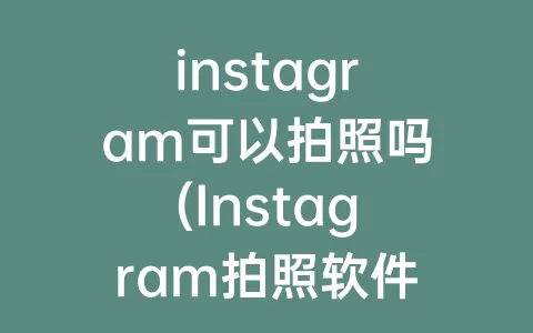 instagram可以拍照吗(Instagram拍照软件)