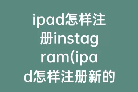 ipad怎样注册instagram(ipad怎样注册新的id)