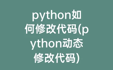 python如何修改代码(python动态修改代码)