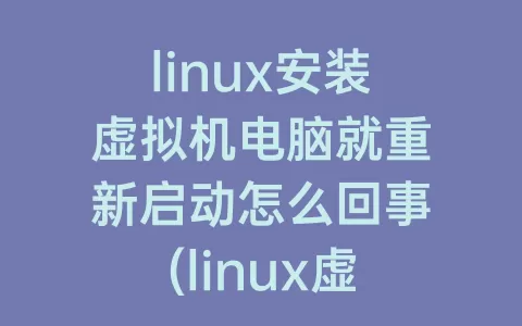 linux安装虚拟机电脑就重新启动怎么回事(linux虚拟机重新启动网络)